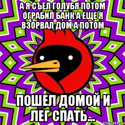 а я съел голубя потом ограбил банк а еще я взорвал дом а потом пошел домой и лег спать..., Мем Омская птица