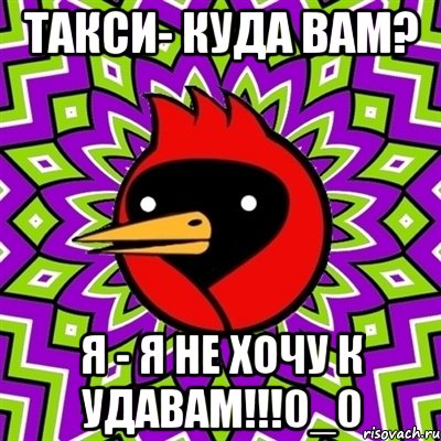 Такси- куда вам? Я - я не хочу к удавам!!!0_0, Мем Омская птица