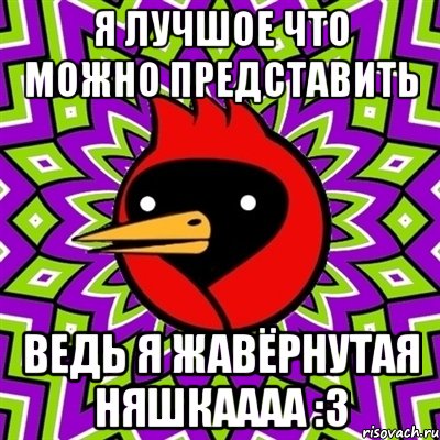 Я лучшое что можно представить Ведь я жавёрнутая няшкаааа :з, Мем Омская птица