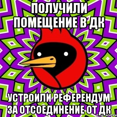 ПОЛУЧИЛИ ПОМЕЩЕНИЕ В ДК УСТРОИЛИ РЕФЕРЕНДУМ ЗА ОТСОЕДИНЕНИЕ ОТ ДК, Мем Омская птица