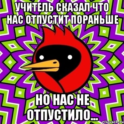 Учитель сказал что нас отпустит пораньше Но нас не отпустило..., Мем Омская птица