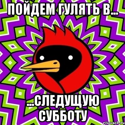 пойдем гулять в... ...СЛЕДУЩУЮ СУББОТУ, Мем Омская птица