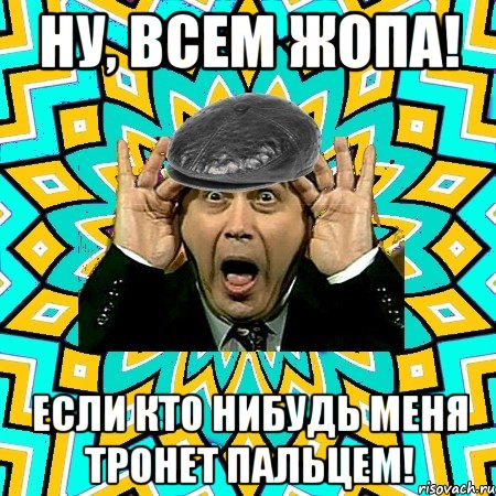 ну, всем жопа! если кто нибудь меня тронет пальцем!, Мем омский петросян