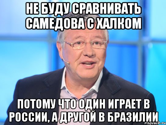 не буду сравнивать самедова с халком потому что один играет в россии, а другой в бразилии, Мем Орлов