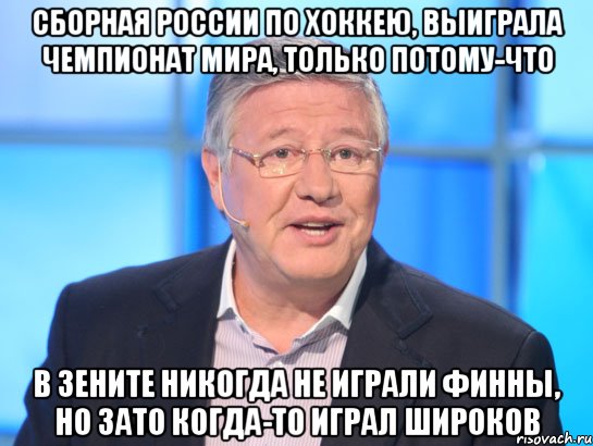 Сборная России по хоккею, выиграла чемпионат мира, только потому-что в зените никогда не играли финны, но зато когда-то играл Широков, Мем Орлов