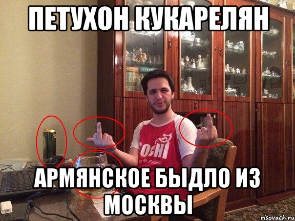 петухон кукарелян армянское быдло из москвы