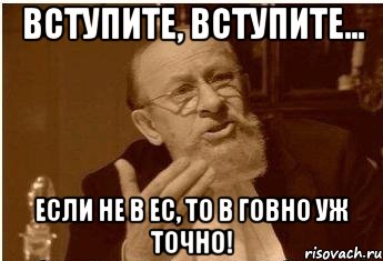 Вступите, вступите... если не в ЕС, то в говно уж точно!