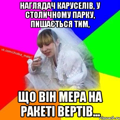 Наглядач каруселів, у столичному парку, пишається тим, що він мера на ракеті вертів...