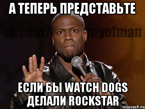 А теперь представьте если бы Watch Dogs делали Rockstar, Мем  А теперь представь