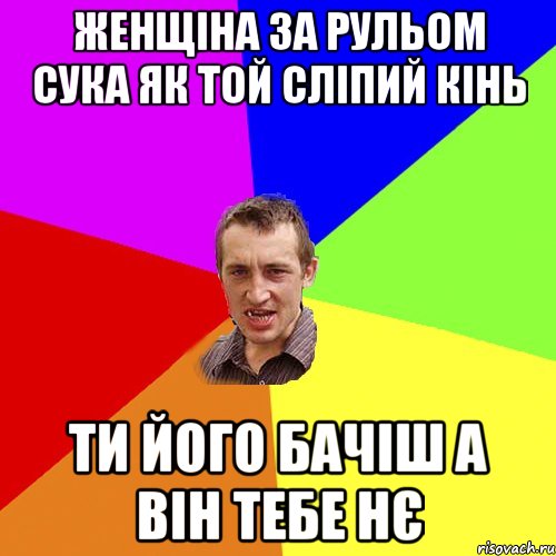 женщіна за рульом сука як той сліпий кінь ти його бачіш а він тебе нє, Мем Чоткий паца