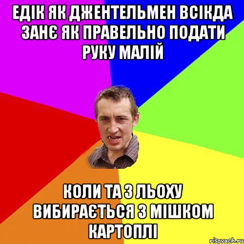 ЕДІК ЯК ДЖЕНТЕЛЬМЕН ВСІКДА ЗАНЄ ЯК ПРАВЕЛЬНО ПОДАТИ РУКУ МАЛІЙ КОЛИ ТА З ЛЬОХУ ВИБИРАЄТЬСЯ З МІШКОМ КАРТОПЛІ, Мем Чоткий паца