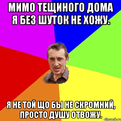 Мимо тещиного дома Я без шуток не хожу. Я не той що бы не скромний, Просто душу отвожу., Мем Чоткий паца