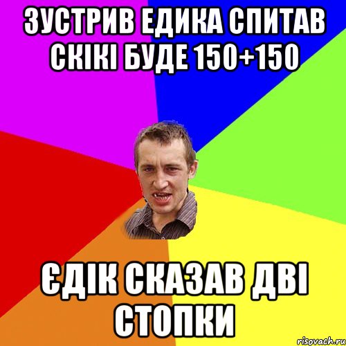 Зустрив едика спитав скікі буде 150+150 єдік сказав дві стопки, Мем Чоткий паца