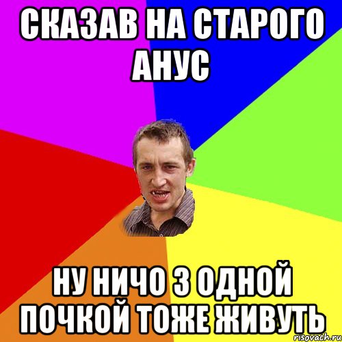сказав на старого анус ну ничо з одной почкой тоже живуть, Мем Чоткий паца