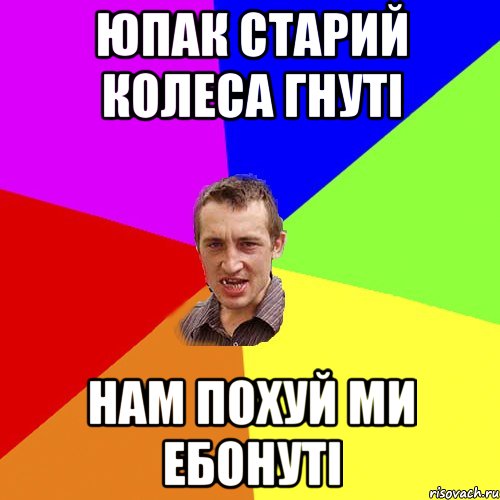 ЮПАК СТАРИЙ КОЛЕСА ГНУТІ НАМ ПОХУЙ МИ ЕБОНУТІ, Мем Чоткий паца