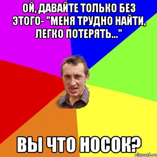 Ой, давайте только без этого- "Меня трудно найти, легко потерять..." Вы что носок?, Мем Чоткий паца