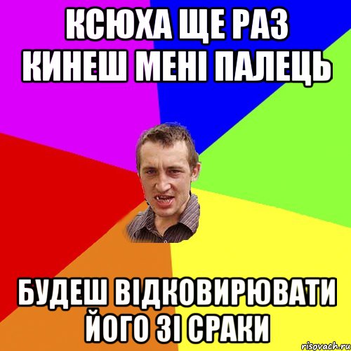 Ксюха ще раз кинеш мені палець Будеш відковирювати його зі сраки, Мем Чоткий паца