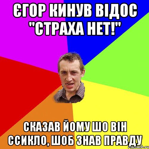 Єгор кинув відос "страха нет!" Сказав йому шо він ссикло, шоб знав правду, Мем Чоткий паца