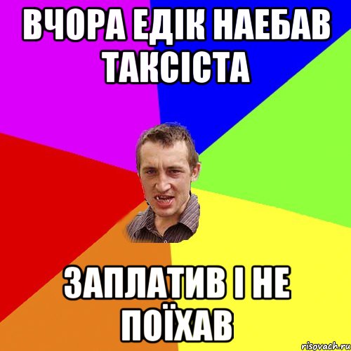 Вчора Едік наебав таксіста заплатив і не поїхав, Мем Чоткий паца