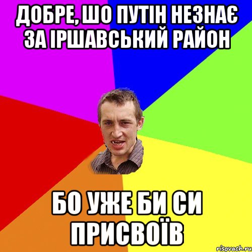 Добре, шо Путін незнає за Іршавський район бо уже би си присвоїв, Мем Чоткий паца