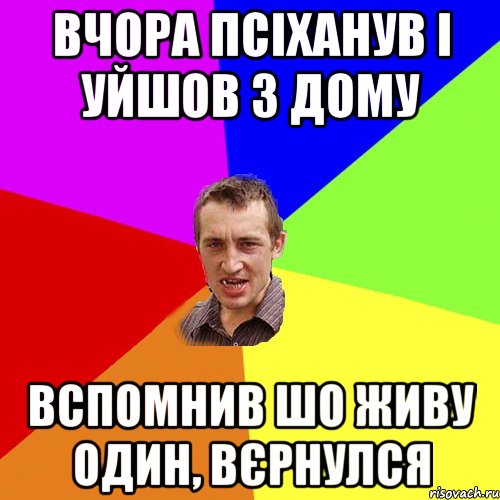 ВЧОРА ПСІХАНУВ І УЙШОВ З ДОМУ ВСПОМНИВ ШО ЖИВУ ОДИН, ВЄРНУЛСЯ, Мем Чоткий паца