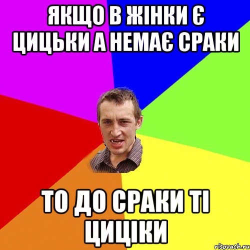 ЯКЩО В ЖІНКИ Є ЦИЦЬКИ А НЕМАЄ СРАКИ ТО ДО СРАКИ ТІ ЦИЦІКИ, Мем Чоткий паца