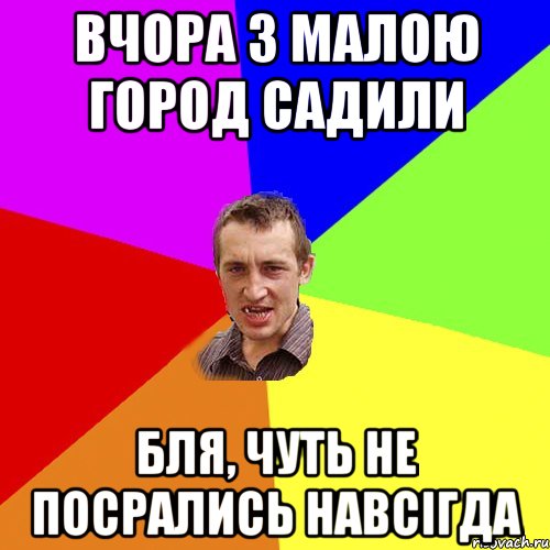 вчора з малою город садили бля, чуть не посрались навсігда, Мем Чоткий паца