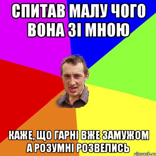 спитав малу чого вона зі мною каже, що гарні вже замужом а розумні розвелись, Мем Чоткий паца