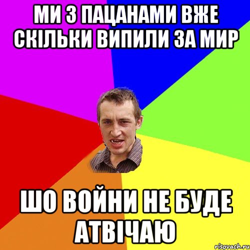 Ми з пацанами вже скільки випили за мир шо войни не буде атвічаю, Мем Чоткий паца