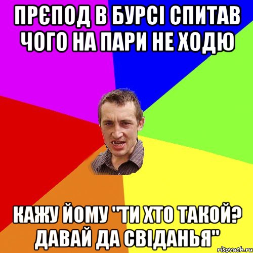 прєпод в бурсі спитав чого на пари не ходю кажу йому "ти хто такой? давай да свіданья", Мем Чоткий паца