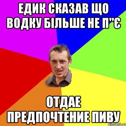 Едик сказав що водку більше не п"є Отдае предпочтение пиву, Мем Чоткий паца