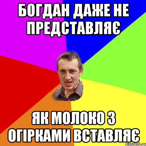 богдан даже не представляє як молоко з огірками вставляє, Мем Чоткий паца