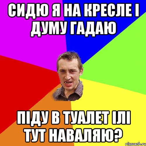 сидю я на кресле i думу гадаю пiду в туалет iлi тут наваляю?, Мем Чоткий паца