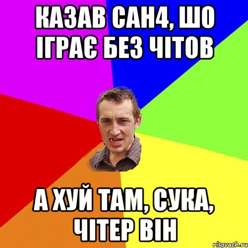 Казав Сан4, шо іграє без чітов а хуй там, сука, чітер він, Мем Чоткий паца