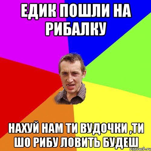 Едик пошли на рибалку нахуй нам ти вудочки ,ти шо рибу ловить будеш, Мем Чоткий паца