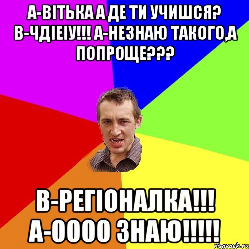 а-вітька а де ти учишся? b-ЧДІЕіу!!! a-незнаю такого,а попроще??? b-регіоналка!!! a-оооо знаю!!!!!, Мем Чоткий паца