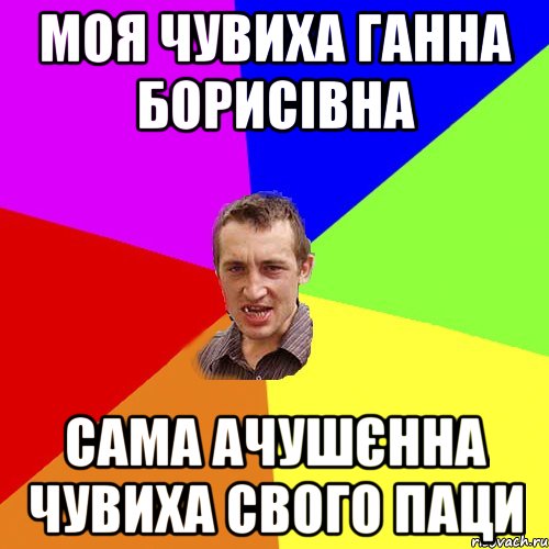 моя чувиха ГАННА БОрисівна сама ачушєнна чувиха свого паци, Мем Чоткий паца