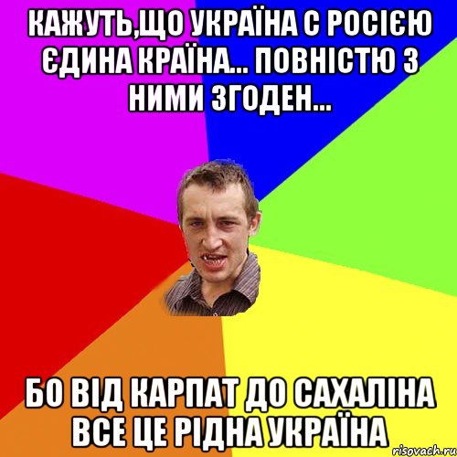 Кажуть,що Україна с Росією єдина країна... Повністю з ними згоден... Бо від Карпат до Сахаліна все це рідна Україна, Мем Чоткий паца