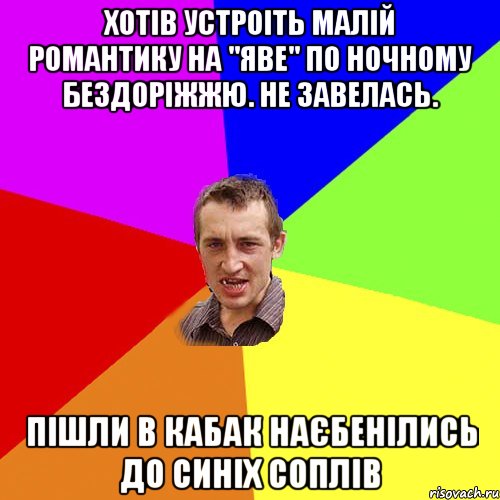 Хотів устроіть малій романтику на "Яве" по ночному бездоріжжю. Не завелась. Пішли в кабак наєбенілись до синіх соплів, Мем Чоткий паца