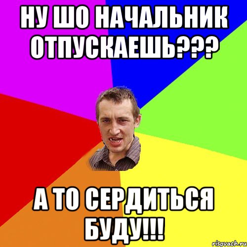 Ну шо начальник отпускаешь??? А то сердиться буду!!!, Мем Чоткий паца