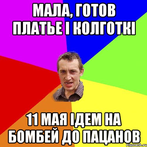 Мала, готов платье i колготкi 11 мая iдем на Бомбей до пацанов, Мем Чоткий паца