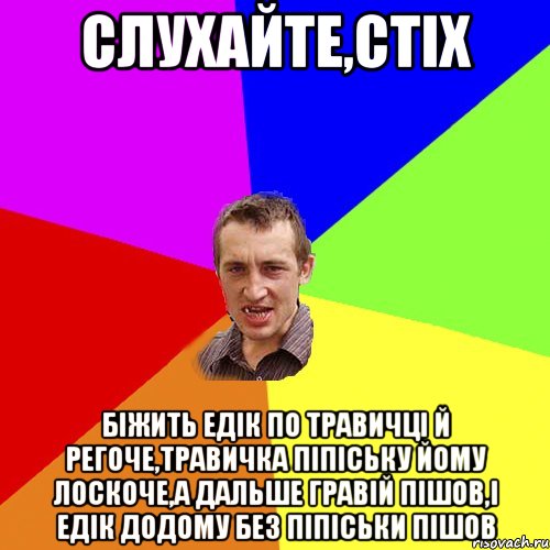 СЛУХАЙТЕ,СТІХ БІЖИТЬ ЕДІК ПО ТРАВИЧЦІ Й РЕГОЧЕ,ТРАВИЧКА ПІПІСЬКУ ЙОМУ ЛОСКОЧЕ,А ДАЛЬШЕ ГРАВІЙ ПІШОВ,І ЕДІК ДОДОМУ БЕЗ ПІПІСЬКИ ПІШОВ, Мем Чоткий паца