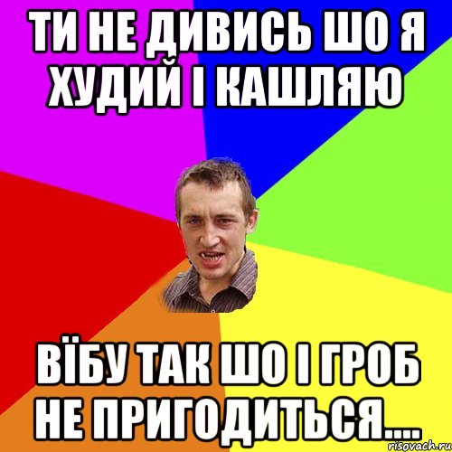 Ти не дивись шо я худий і кашляю Вїбу так шо і гроб не пригодиться...., Мем Чоткий паца