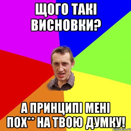 щого такі висновки? а принципі мені пох** на твою думку!, Мем Чоткий паца