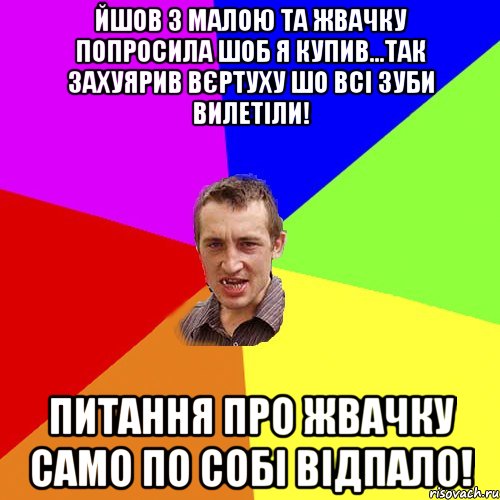 йшов з малою та жвачку попросила шоб я купив...так захуярив вєртуху шо всі зуби вилетіли! питання про жвачку само по собі відпало!, Мем Чоткий паца