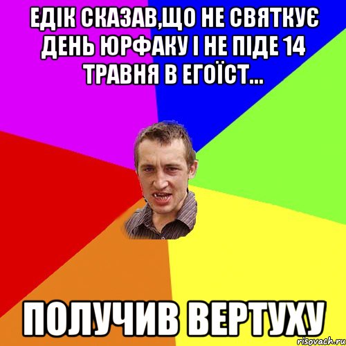 ЕДІК СКАЗАВ,ЩО НЕ СВЯТКУЄ ДЕНЬ ЮРФАКУ І НЕ ПІДЕ 14 ТРАВНЯ В ЕГОЇСТ... ПОЛУЧИВ ВЕРТУХУ, Мем Чоткий паца