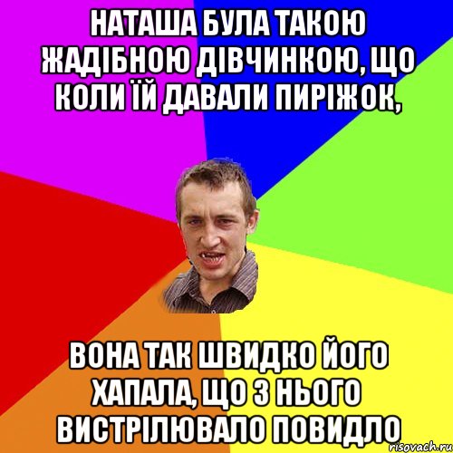 Наташа була такою жадібною дівчинкою, що коли їй давали пиріжок, вона так швидко його хапала, що з нього вистрілювало повидло, Мем Чоткий паца