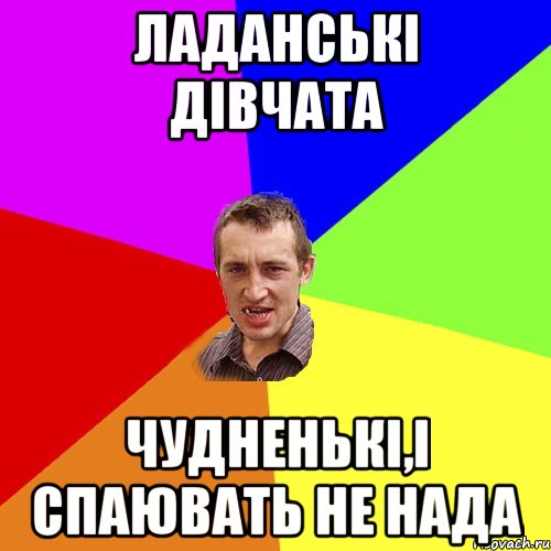 ладанськi дiвчата чудненькi,i спаювать не нада, Мем Чоткий паца