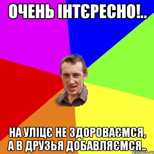 ОЧЕНЬ ІНТЄРЕСНО!.. НА УЛІЦЄ НЕ ЗДОРОВАЄМСЯ, А В ДРУЗЬЯ ДОБАВЛЯЄМСЯ.., Мем Чоткий паца