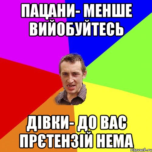 пацани- менше вийобуйтесь дівки- до вас прєтензій нема, Мем Чоткий паца